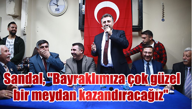 CHP’li Sandal, “Bayraklımıza çok güzel bir meydan kazandıracağız”