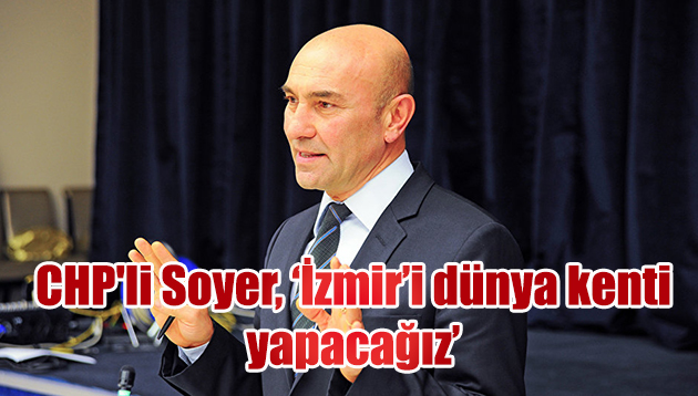 CHP’li Soyer, ‘İzmir’i dünya kenti yapacağız’