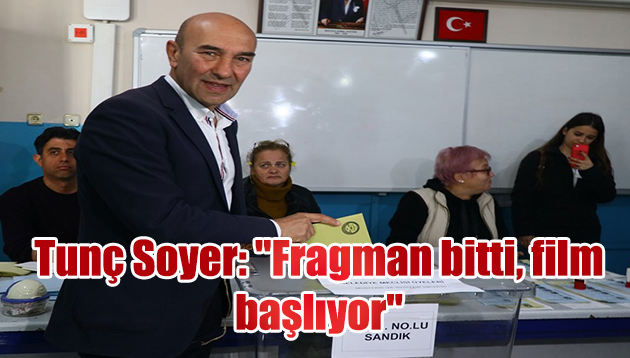 Tunç Soyer: “Fragman bitti, film başlıyor”