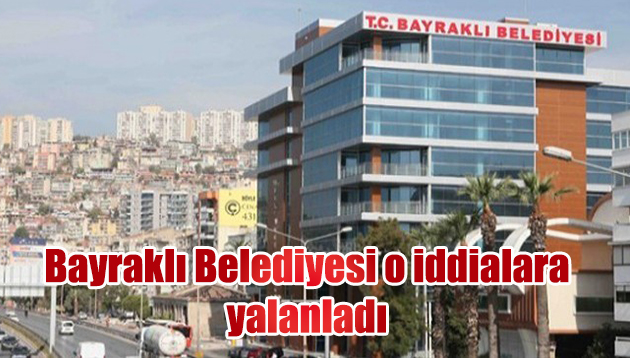 Bayraklı Belediyesi o iddialara yalanladı