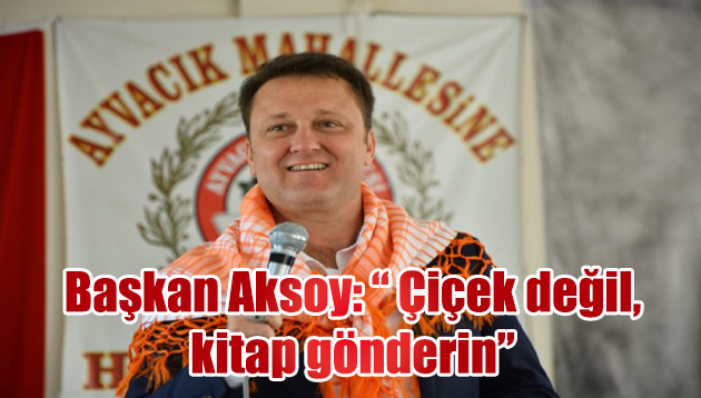 Başkan Aksoy’dan anlamlı mesaj: Çiçek değil, kitap gönderin