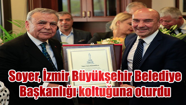 Soyer, İzmir Büyükşehir Belediye Başkanlığı koltuğuna oturdu