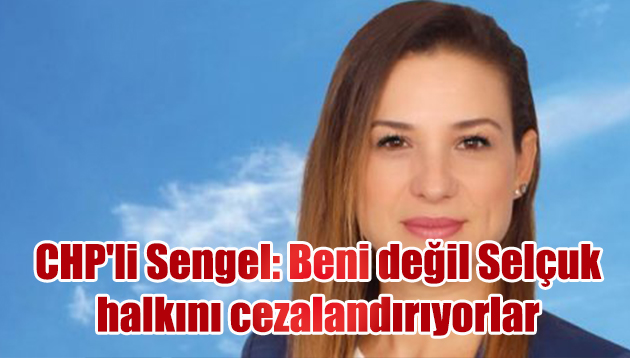 CHP’li Sengel: Beni değil Selçuk halkını cezalandırıyorlar