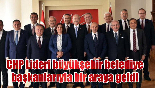 CHP Lideri büyükşehir belediye başkanlarıyla bir araya geldi