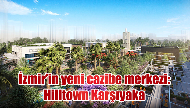 İzmir’in yeni cazibe merkezi: Hilltown Karşıyaka