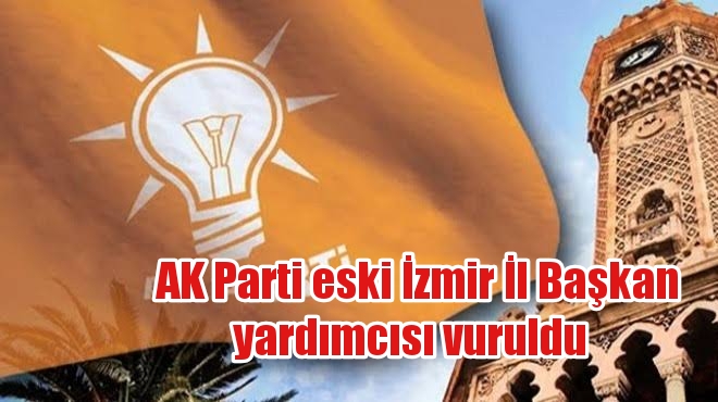 AK Parti eski İzmir İl Başkan yardımcısı vuruldu 