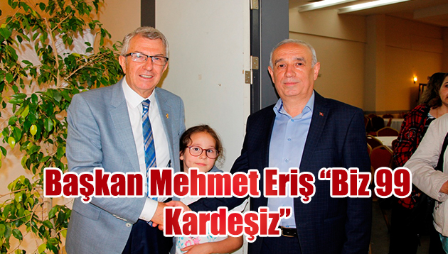 Başkan Mehmet Eriş “Biz 99 Kardeşiz”