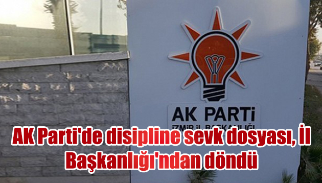 AK Parti’de disipline sevk dosyası, İl Başkanlığı’ndan döndü