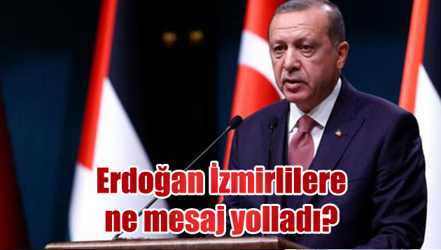 Cumhurbaşkanı Erdoğan  İzmirlilere ne mesaj yolladı?
