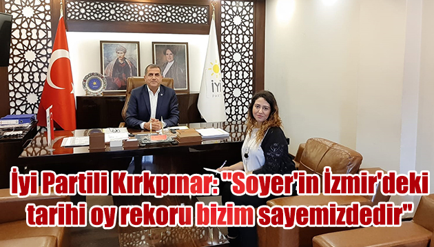İyi Partili Kırkpınar: “Soyer’in İzmir’deki tarihi oy rekoru bizim sayemizdedir”