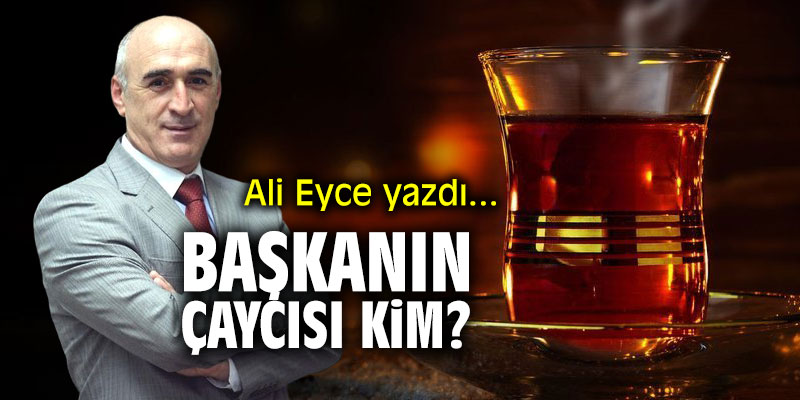 Başkanın çaycısı kim?