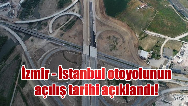 İzmir – İstanbul otoyolunun açılış tarihi açıklandı!