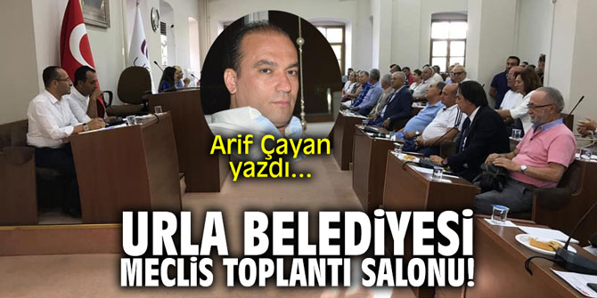 Urla Belediyesi meclis toplantı salonu! Arif Çayan yazdı…