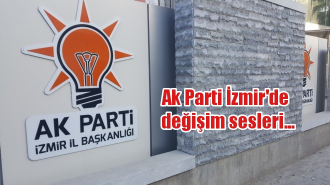 Ak Parti İzmir’de değişim sesleri…