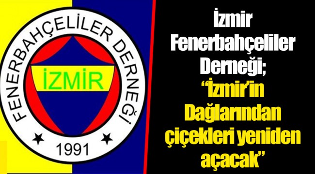 İzmir Fenerbahçeliler Derneği; “İzmir’in Dağlarından çiçekleri yeniden açacak”