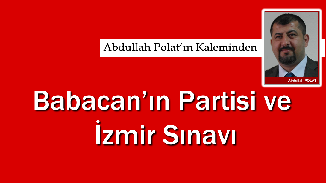 Babacan’ın partisi ve İzmir Sınavı