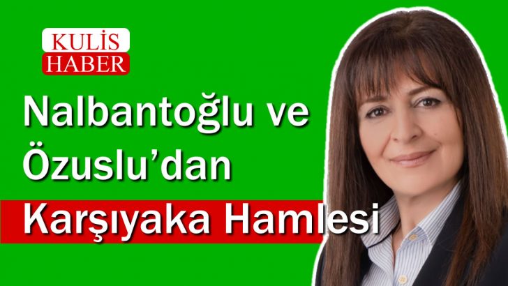 NALBANTOĞLU VE ÖZUSLU’DAN KARŞIYAKA HAMLESİ