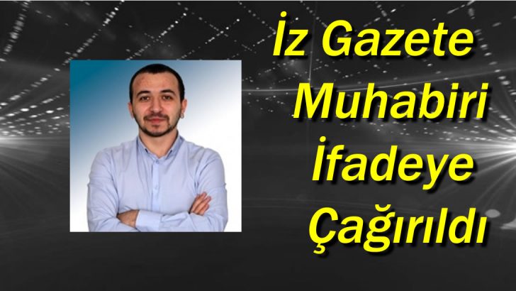 İz Gazete muhabiri Tugay Can, ifadeye çağrıldı!