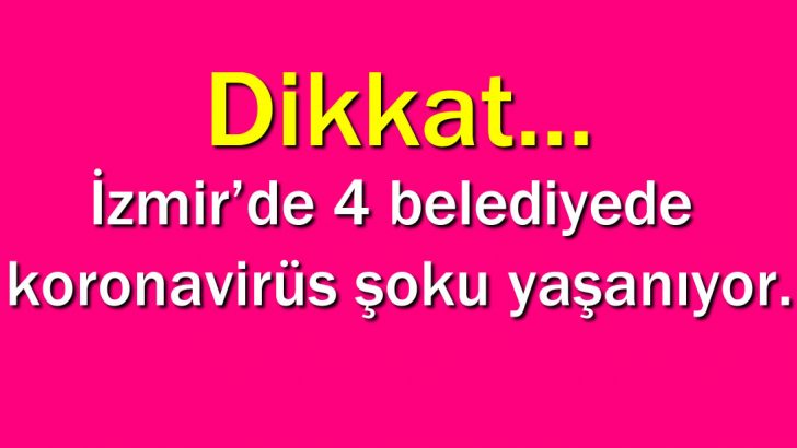 Dikkat… İzmir’de 4 belediyede koronavirüs şoku yaşanıyor.