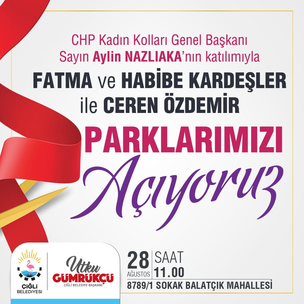 Çiğli Belediyesi aylin nazlıaka Çiğli Belediyesi tarafından kadın cinayetlerine kurban giden Ceren Özdemir ile Fatma ve Habibe Kardeşlerin adlarının verildiği iki parkın açılışı, yarın (Cuma) CHP Kadın Kolları Genel Başkanı Aylin Nazlıaka tarafından gerçekleştirilecek.
Çiğli Belediyesi tarafından Köyiçi ve Balatçık mahallelerinde yapılan iki parkın açılışı, 9 Ağustos’ta CHP Kadın Kolları Genel Başkanlığına seçilen Aylin Nazlıaka tarafından
gerçekleştirilecek. Sosyal mesafeli yapılacak açılış töreni, Ordu’da katledilen 20 yaşındaki balerin Ceren Özdemir’in adının verildiği Balatçık Mahallesi’ndeki parkta yapılacak. Kadın
Kolları Genel Başkanlığına seçilmesinin ardından ilk kez İzmir’e gelecek Nazlıaka, aynı anda Çiğli’de öldürülen kardeşler Fatma Akdağ ve Habibe Çevik’in adının verildiği Köyiçi’ndeki
parkın açılışını da gerçekleştirecek. Tarih : 28 Ağustos 2020 / Cuma
Saat :11.00
Yer : Ceren Özdemir Parkı 8789/1 Sokak TüvTürk yanı Balatçık Mahallesi Çiğli