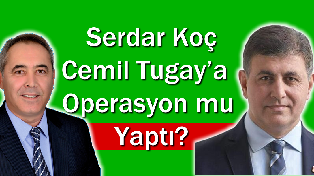 Karşıyaka Belediye Başkanı Cemil Tugay’a İlçe Başkanı Serdar Koç Tarafından Operasyon mu Yapıldı?