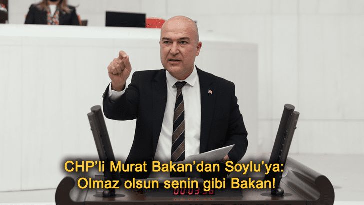 CHP’li Murat Bakan’dan Soylu’ya: Olmaz olsun senin gibi Bakan!