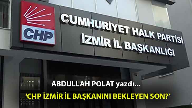 CHP İzmir İl Başkanını Bekleyen Son?