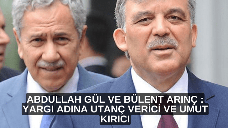 Abdullah Gül ve Bülent Arınç : Yargı adına utanç verici ve umut kırıcı