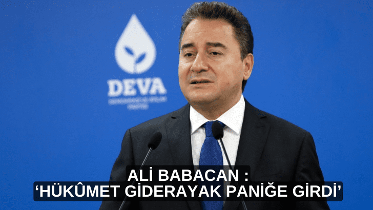 Ali Babacan :    ‘Hükûmet giderayak paniğe girdi’
