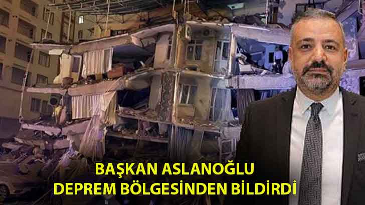 Başkan Aslanoğlu deprem bölgesinden bildirdi
