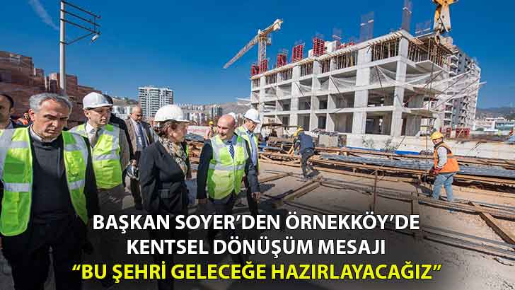 Başkan Soyer’den Örnekköy’de kentsel dönüşüm mesajı “Bu şehri geleceğe hazırlayacağız”