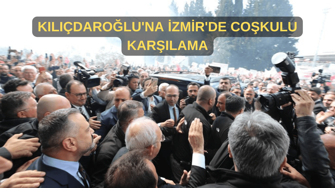 Kılıçdaroğlu’na İzmir’de Coşkulu Karşılama