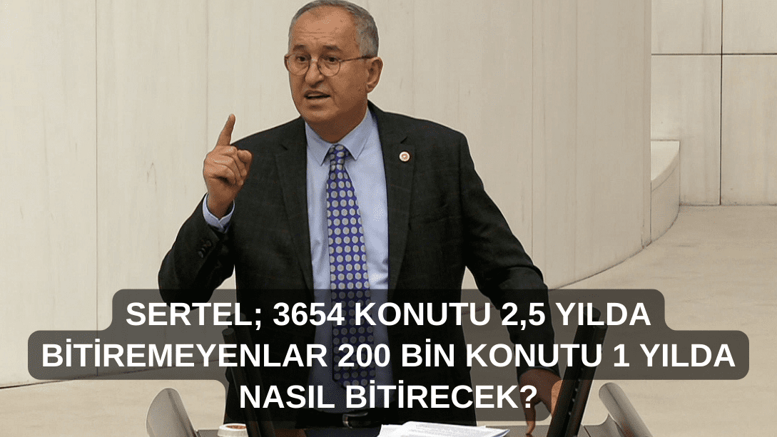 CHP’li Sertel:   İzmir’de 3 bin 654 konutu 2.5 yılda bitiremeyenler 200 bin konutu bir yılda nasıl bitirecek?