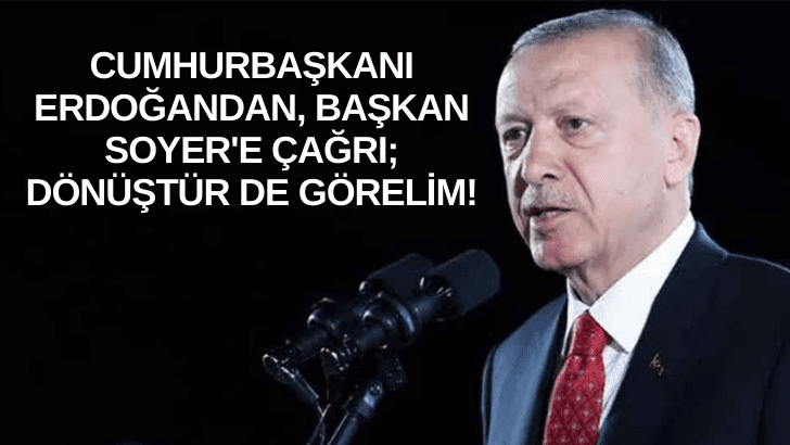 Cumhurbaşkanı Erdoğan’dan, Başkan Soyer’e çağrı; Dönüştür de görelim!