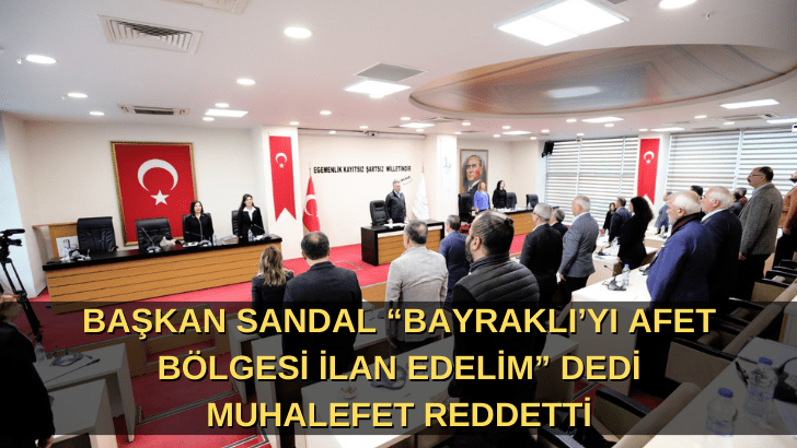 Başkan Sandal “Bayraklı’yı afet bölgesi ilan edelim” dedi  Muhalefet reddetti!