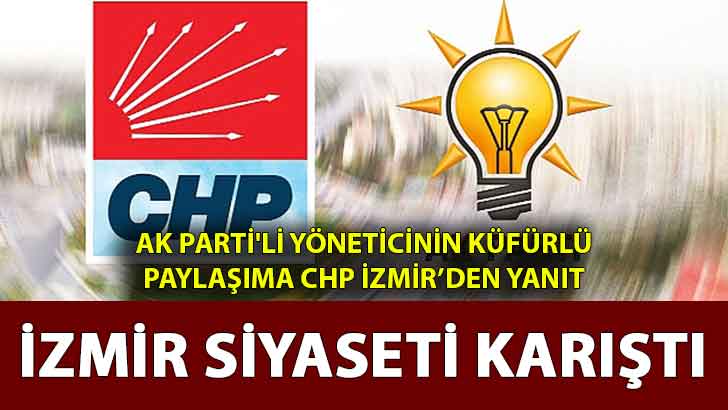 İzmir siyaseti karıştı! Ak Parti’li yöneticinin küfürlü paylaşıma CHP İzmir’den yanıt