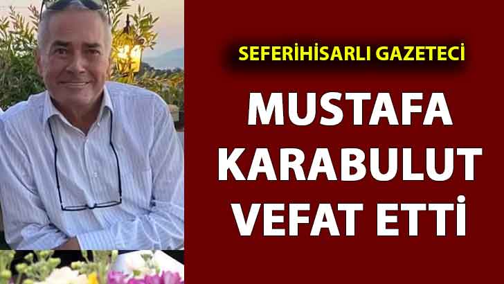 Seferihisarlı gazeteci Mustafa Karabulut vefat etti