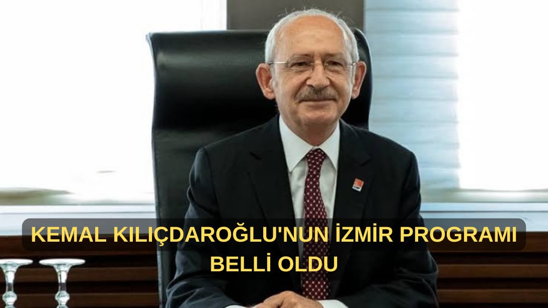 Kemal Kılıçdaroğlu’nun İzmir Programı Belli Oldu