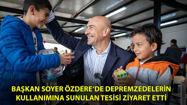 Başkan Soyer Özdere’de depremzedelerin kullanımına sunulan tesisi ziyaret etti