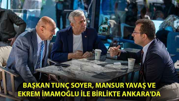 Başkan Tunç Soyer, Mansur Yavaş ve Ekrem İmamoğlu ile birlikte Ankara’da