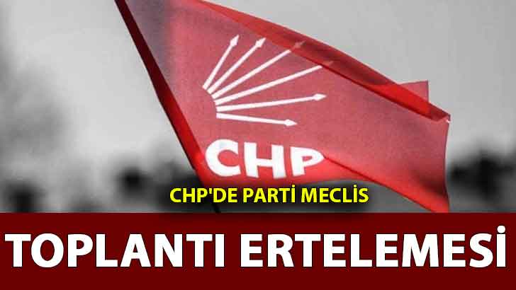 CHP’DE PARTİ MECLİS TOPLANTI ERTELEMESİ