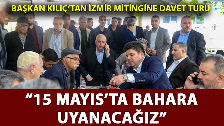 Başkan Kılıç’tan İzmir mitingine davet turu: “15 Mayıs’ta bahara uyanacağız”