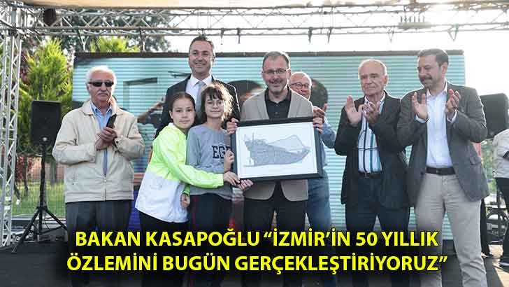 Bakan Kasapoğlu “İzmir’in 50 yıllık özlemini bugün gerçekleştiriyoruz”