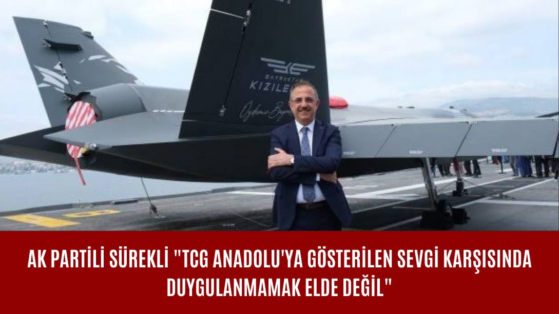 AK Partili Sürekli “TCG Anadolu’ya gösterilen sevgi seli karşısında duygulanmamak elde değil”