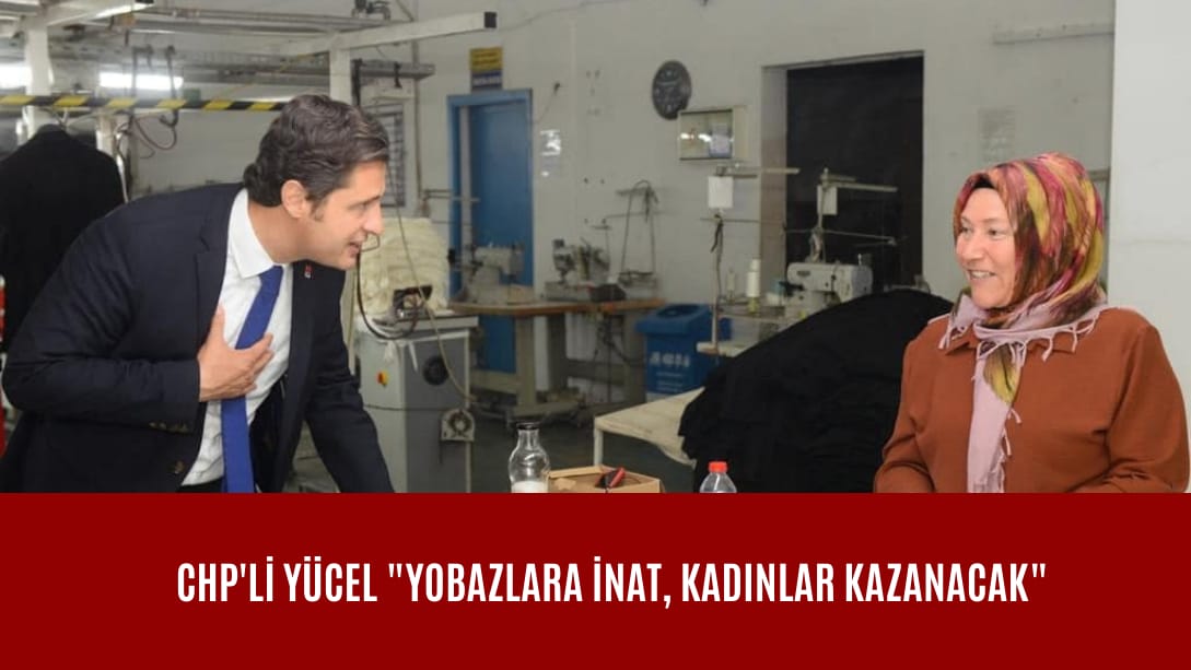 CHP’li Yücel: Yobazlara inat, kadınlar kazanacak!