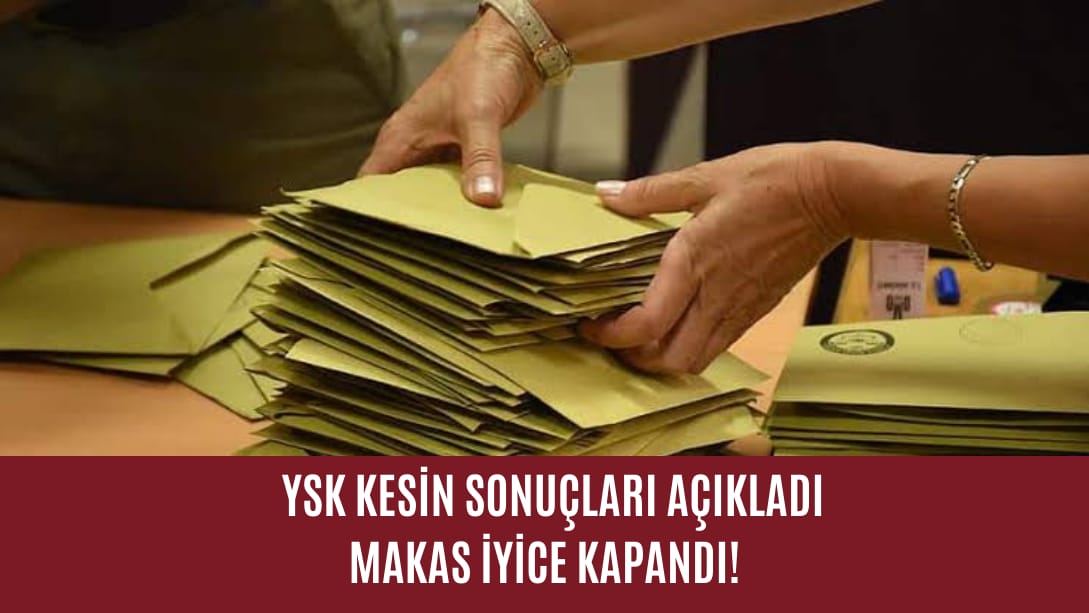 YSK Kesin Sonuçları açıkladı. Makas iyice kapandı!