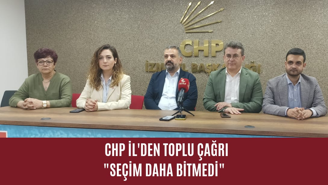 CHP İl’den toplu çağrı “Seçim daha bitmedi”