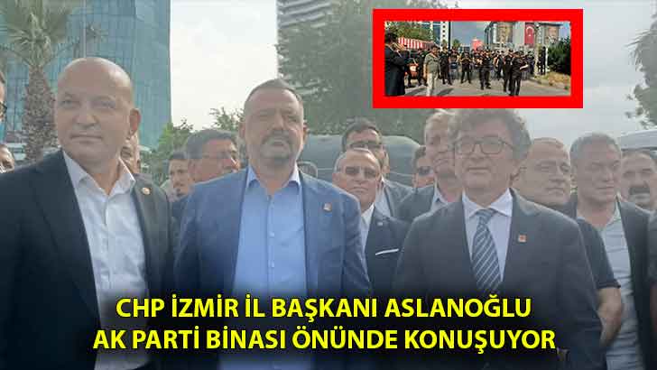CHP İzmir İl Başkanı Aslanoğlu Ak Parti Binası önünde konuşuyor