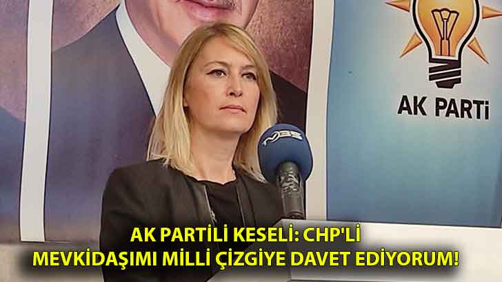 AK Partili Keseli: CHP’li mevkidaşımı milli çizgiye davet ediyorum!