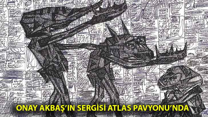 Onay Akbaş’ın sergisi Atlas Pavyonu’nda